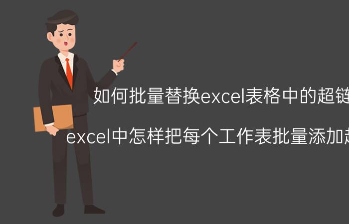 如何批量替换excel表格中的超链接 excel中怎样把每个工作表批量添加超链接？